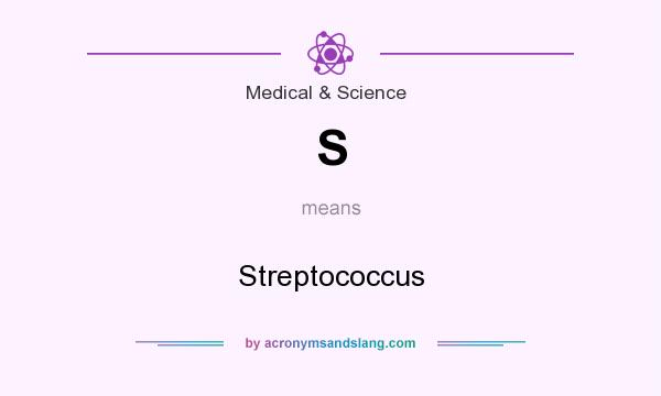 What does S mean? It stands for Streptococcus