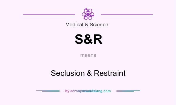 What does S&R mean? It stands for Seclusion & Restraint