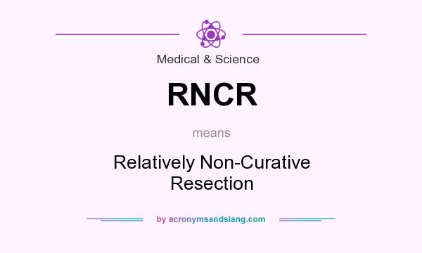 What does RNCR mean? It stands for Relatively Non-Curative Resection