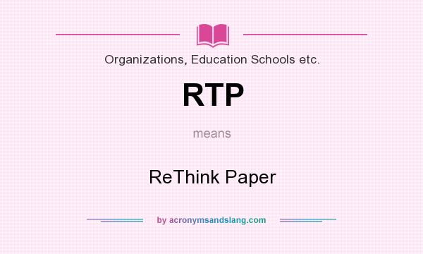 What does RTP mean? It stands for ReThink Paper