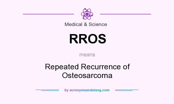 What does RROS mean? It stands for Repeated Recurrence of Osteosarcoma