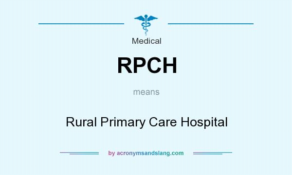 What does RPCH mean? It stands for Rural Primary Care Hospital