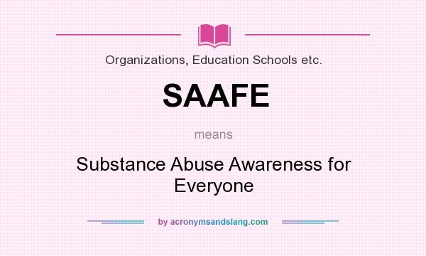 What does SAAFE mean? It stands for Substance Abuse Awareness for Everyone