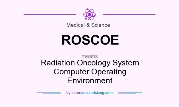 What does ROSCOE mean? It stands for Radiation Oncology System Computer Operating Environment