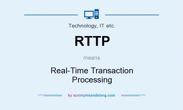 What does RTTP mean? It stands for Real-Time Transaction Processing