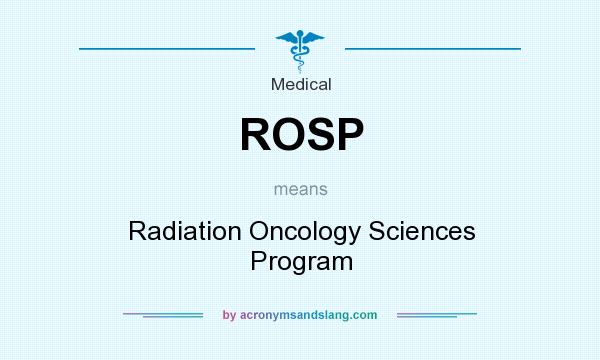 What does ROSP mean? It stands for Radiation Oncology Sciences Program