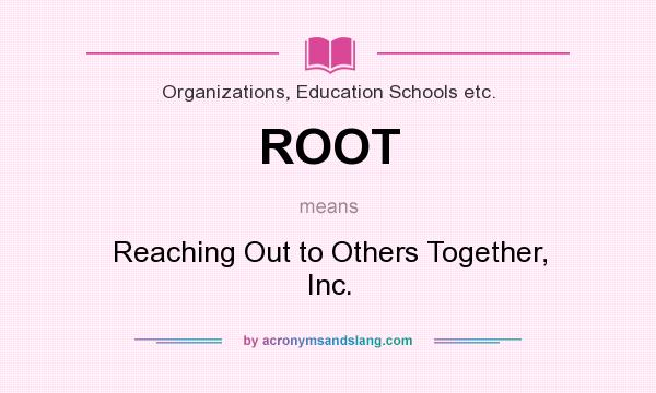 What does ROOT mean? It stands for Reaching Out to Others Together, Inc.