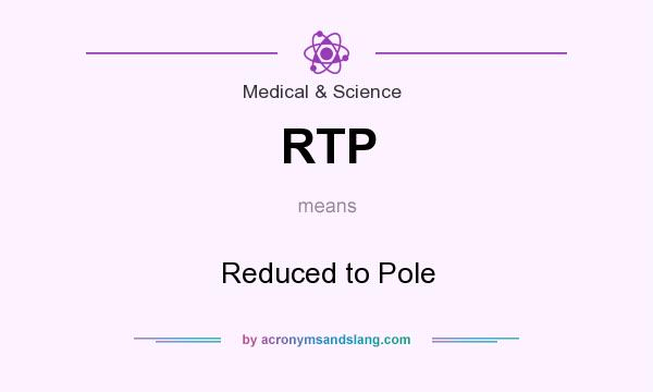 What does RTP mean? It stands for Reduced to Pole
