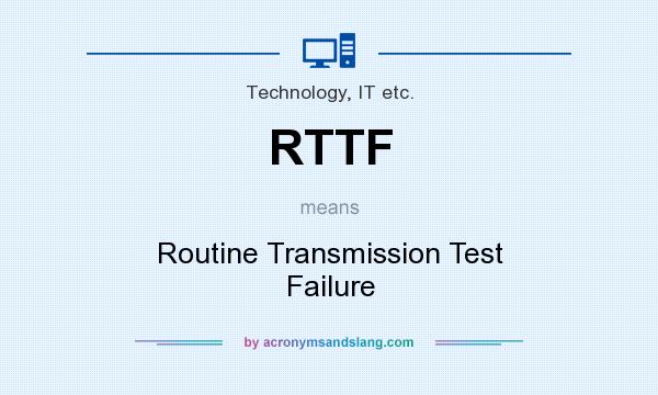 What does RTTF mean? It stands for Routine Transmission Test Failure