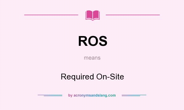 What does ROS mean? It stands for Required On-Site
