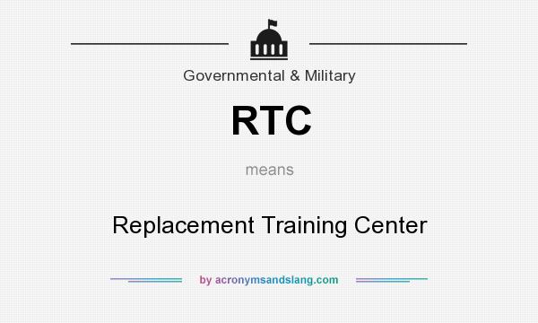 What does RTC mean? It stands for Replacement Training Center