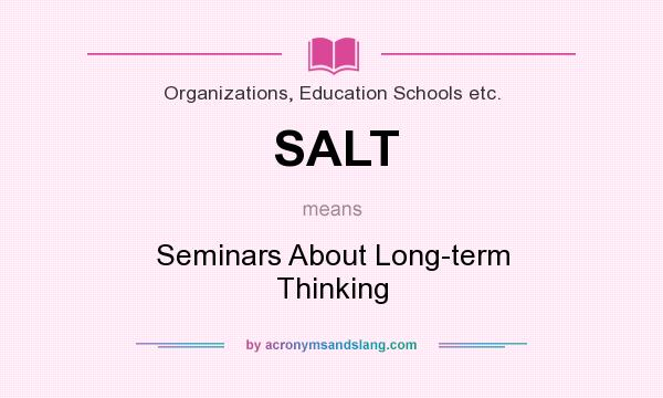 What does SALT mean? It stands for Seminars About Long-term Thinking