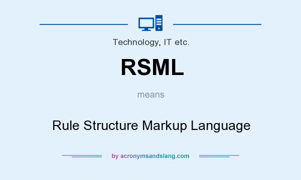What does RSML mean? It stands for Rule Structure Markup Language
