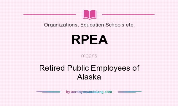 What does RPEA mean? It stands for Retired Public Employees of Alaska