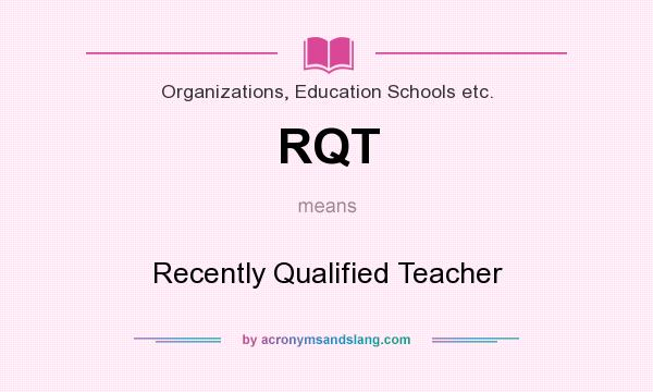 What does RQT mean? It stands for Recently Qualified Teacher