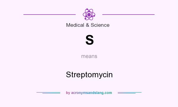 What does S mean? It stands for Streptomycin