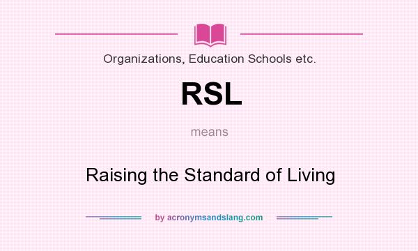 What does RSL mean? It stands for Raising the Standard of Living