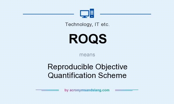 What does ROQS mean? It stands for Reproducible Objective Quantification Scheme