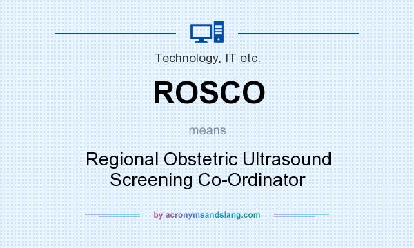 What does ROSCO mean? It stands for Regional Obstetric Ultrasound Screening Co-Ordinator