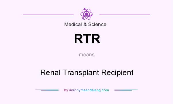What does RTR mean? It stands for Renal Transplant Recipient