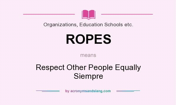 What does ROPES mean? It stands for Respect Other People Equally Siempre