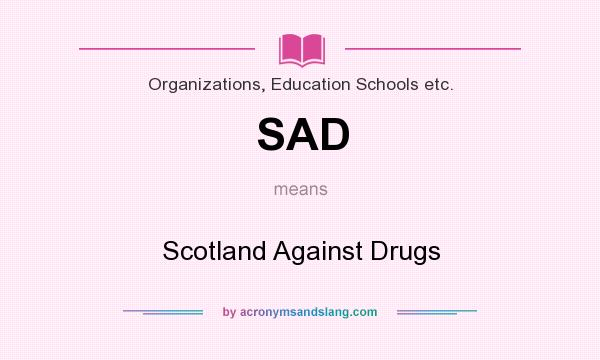 What does SAD mean? It stands for Scotland Against Drugs
