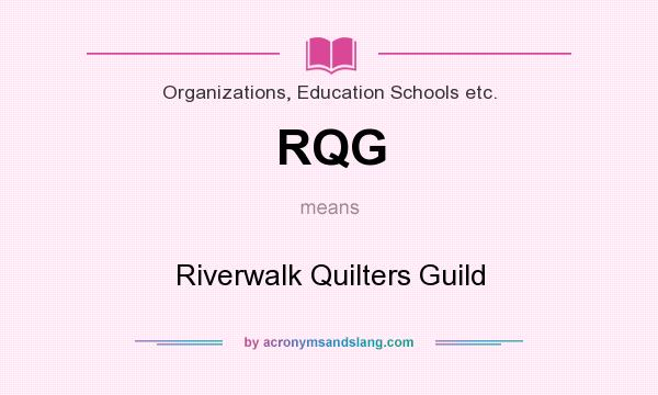 What does RQG mean? It stands for Riverwalk Quilters Guild