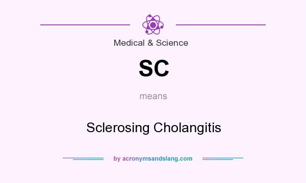 What does SC mean? It stands for Sclerosing Cholangitis