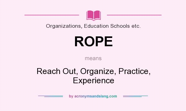 What does ROPE mean? It stands for Reach Out, Organize, Practice, Experience