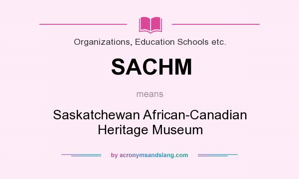 What does SACHM mean? It stands for Saskatchewan African-Canadian Heritage Museum