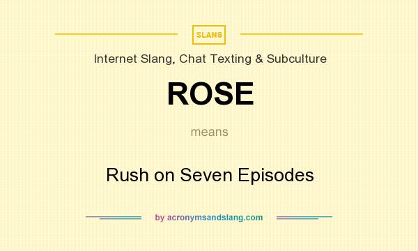 What does ROSE mean? It stands for Rush on Seven Episodes