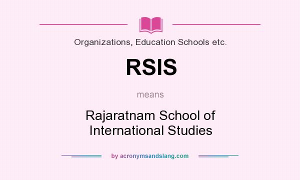 What does RSIS mean? It stands for Rajaratnam School of International Studies