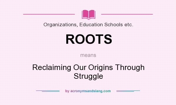 What does ROOTS mean? It stands for Reclaiming Our Origins Through Struggle