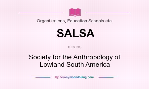 What does SALSA mean? It stands for Society for the Anthropology of Lowland South America