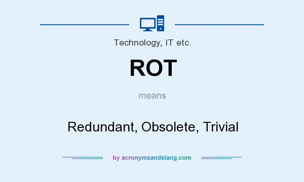 What does ROT mean? It stands for Redundant, Obsolete, Trivial