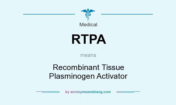 What does RTPA mean? It stands for Recombinant Tissue Plasminogen Activator