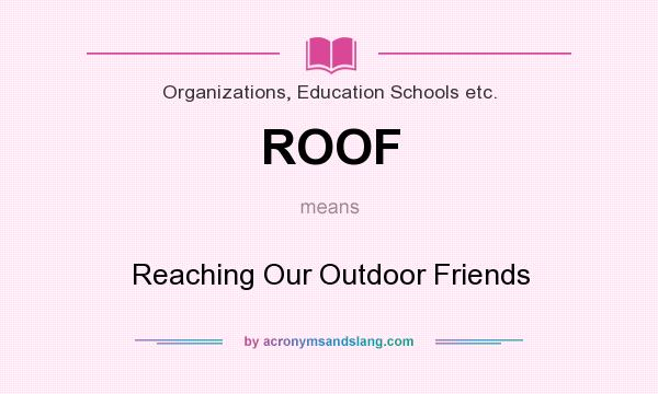 What does ROOF mean? It stands for Reaching Our Outdoor Friends
