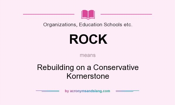 What does ROCK mean? It stands for Rebuilding on a Conservative Kornerstone