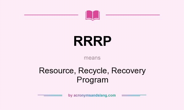What does RRRP mean? It stands for Resource, Recycle, Recovery Program