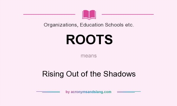 What does ROOTS mean? It stands for Rising Out of the Shadows