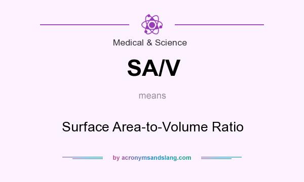 What does SA/V mean? It stands for Surface Area-to-Volume Ratio