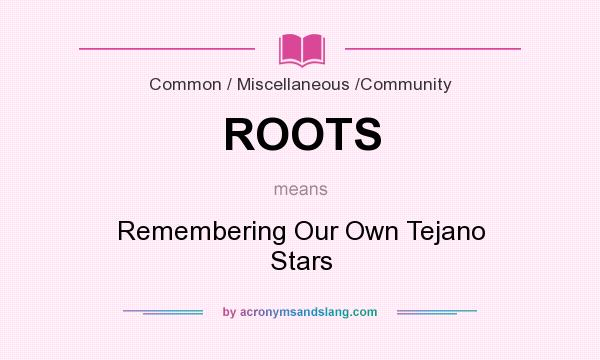 What does ROOTS mean? It stands for Remembering Our Own Tejano Stars