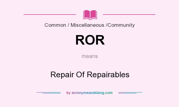 What does ROR mean? It stands for Repair Of Repairables