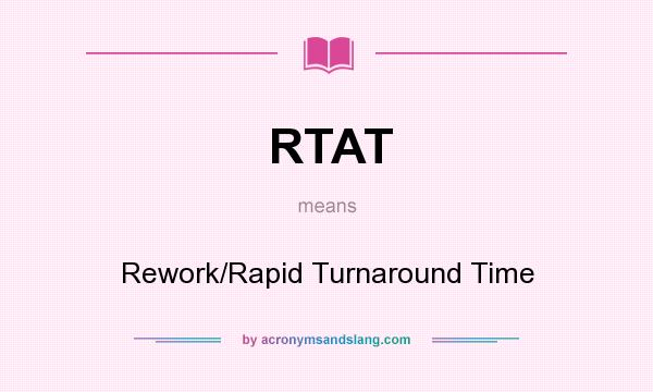What does RTAT mean? It stands for Rework/Rapid Turnaround Time