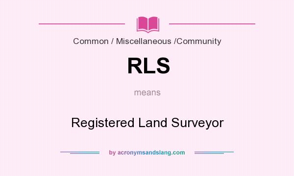 What does RLS mean? It stands for Registered Land Surveyor