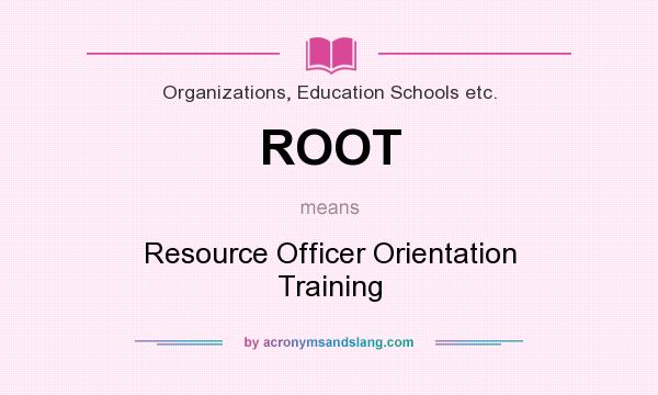 What does ROOT mean? It stands for Resource Officer Orientation Training