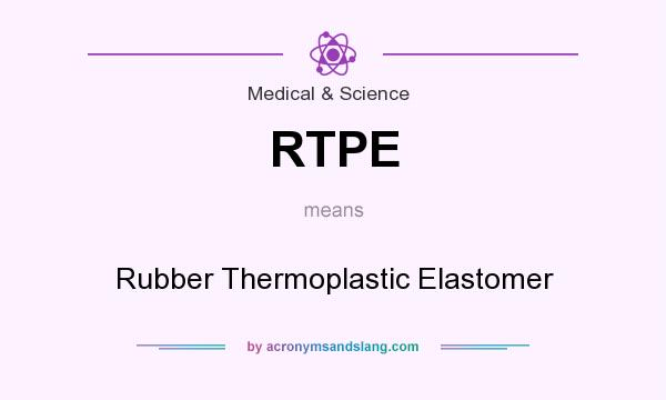 What does RTPE mean? It stands for Rubber Thermoplastic Elastomer