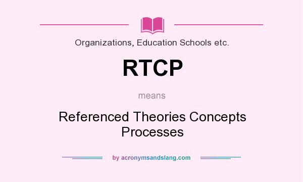 What does RTCP mean? It stands for Referenced Theories Concepts Processes