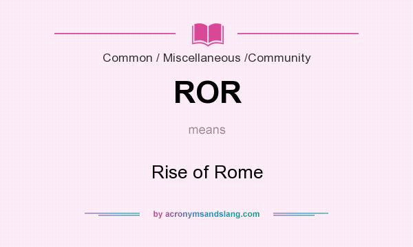 What does ROR mean? It stands for Rise of Rome