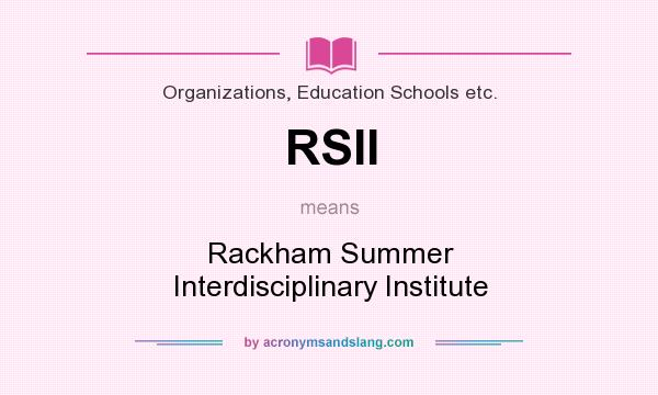 What does RSII mean? It stands for Rackham Summer Interdisciplinary Institute